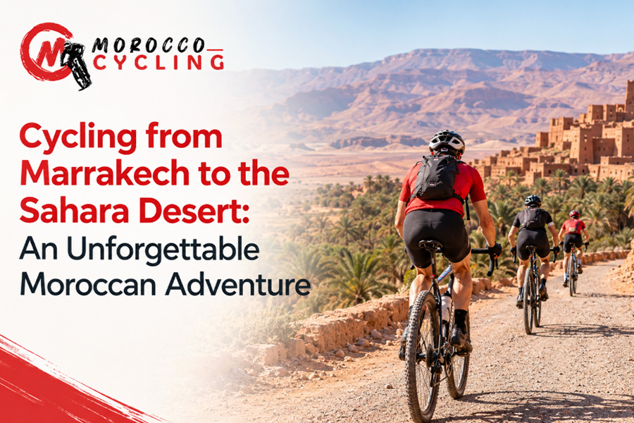 Cycling from Marrakech to the Sahara Desert An Unforgettable Moroccan Adventure